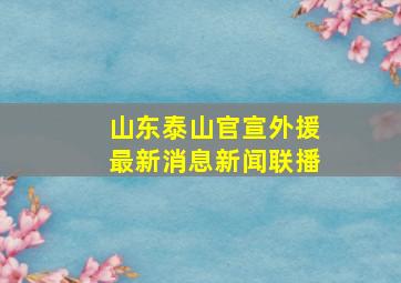 山东泰山官宣外援最新消息新闻联播