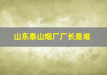 山东泰山烟厂厂长是谁