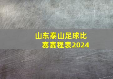 山东泰山足球比赛赛程表2024