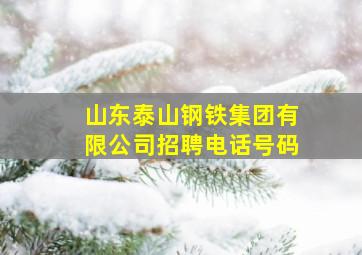 山东泰山钢铁集团有限公司招聘电话号码