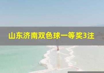 山东济南双色球一等奖3注