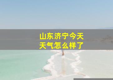 山东济宁今天天气怎么样了