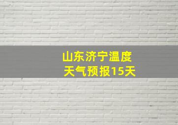 山东济宁温度天气预报15天