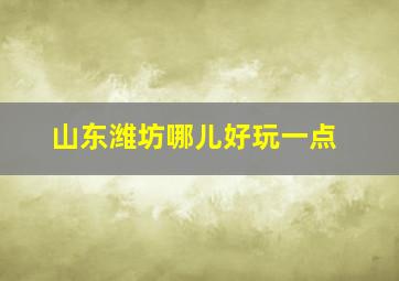 山东潍坊哪儿好玩一点