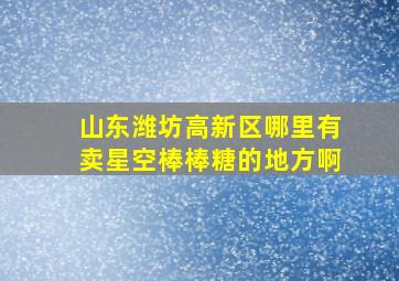 山东潍坊高新区哪里有卖星空棒棒糖的地方啊