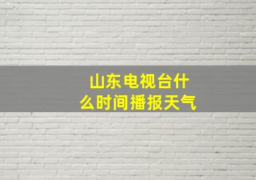 山东电视台什么时间播报天气