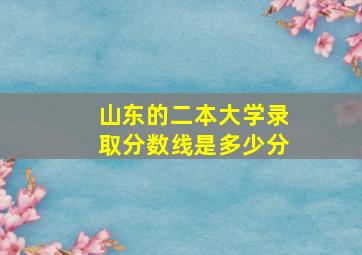 山东的二本大学录取分数线是多少分