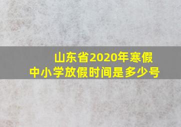 山东省2020年寒假中小学放假时间是多少号