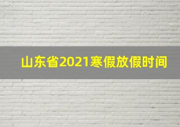 山东省2021寒假放假时间