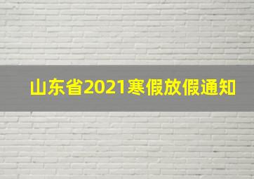 山东省2021寒假放假通知