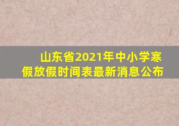 山东省2021年中小学寒假放假时间表最新消息公布