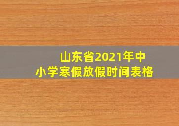 山东省2021年中小学寒假放假时间表格