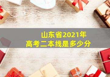 山东省2021年高考二本线是多少分