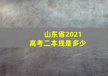 山东省2021高考二本线是多少