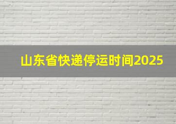 山东省快递停运时间2025