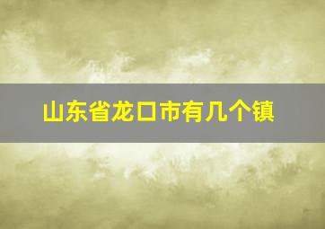 山东省龙口市有几个镇