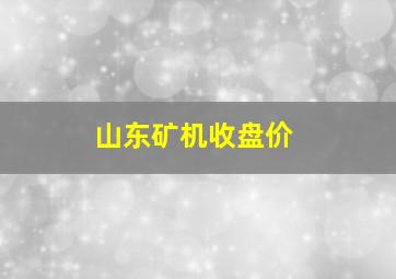 山东矿机收盘价