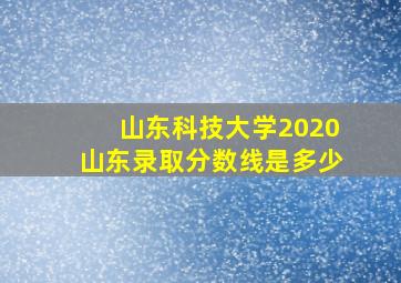 山东科技大学2020山东录取分数线是多少