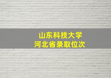 山东科技大学河北省录取位次