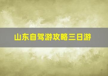 山东自驾游攻略三日游