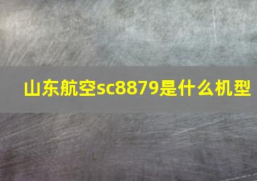 山东航空sc8879是什么机型