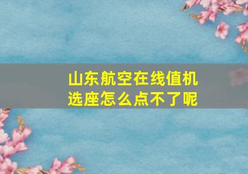 山东航空在线值机选座怎么点不了呢