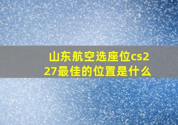 山东航空选座位cs227最佳的位置是什么