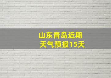 山东青岛近期天气预报15天