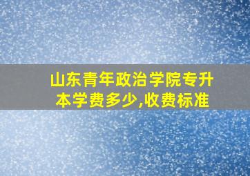 山东青年政治学院专升本学费多少,收费标准