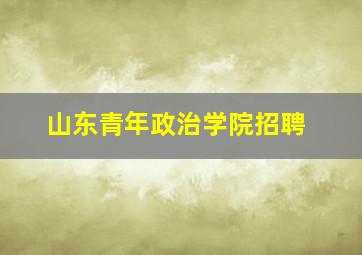 山东青年政治学院招聘