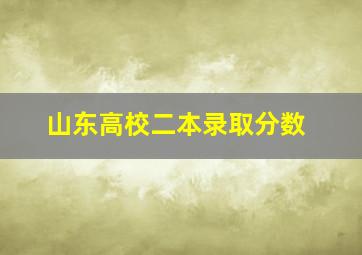 山东高校二本录取分数