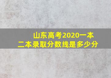 山东高考2020一本二本录取分数线是多少分