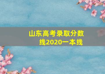 山东高考录取分数线2020一本线