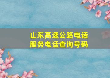 山东高速公路电话服务电话查询号码