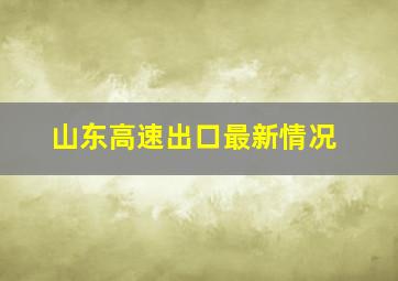 山东高速出口最新情况