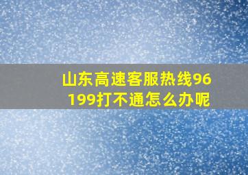 山东高速客服热线96199打不通怎么办呢