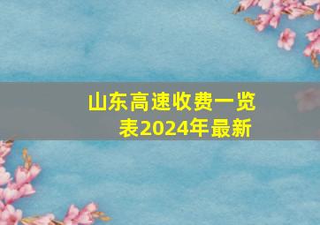 山东高速收费一览表2024年最新