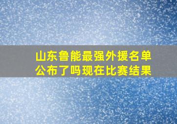 山东鲁能最强外援名单公布了吗现在比赛结果