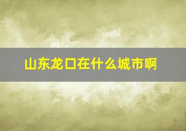 山东龙口在什么城市啊