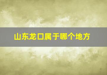 山东龙口属于哪个地方