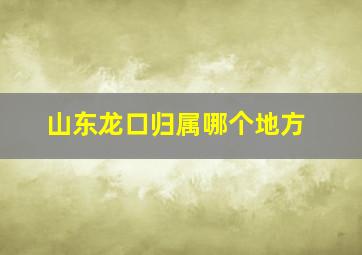 山东龙口归属哪个地方