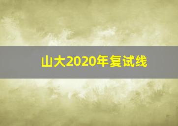 山大2020年复试线