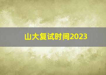 山大复试时间2023