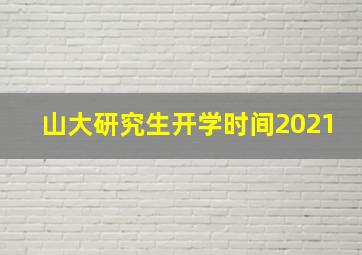 山大研究生开学时间2021