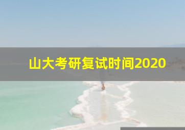 山大考研复试时间2020