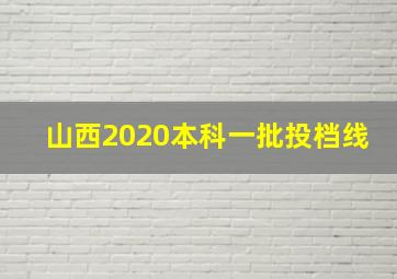 山西2020本科一批投档线