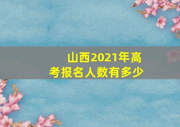 山西2021年高考报名人数有多少