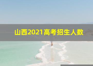 山西2021高考招生人数