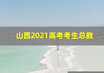 山西2021高考考生总数