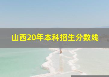 山西20年本科招生分数线